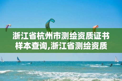 浙江省杭州市測繪資質證書樣本查詢,浙江省測繪資質申請需要什么條件。