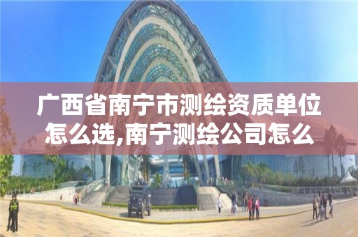 廣西省南寧市測繪資質單位怎么選,南寧測繪公司怎么收費標準