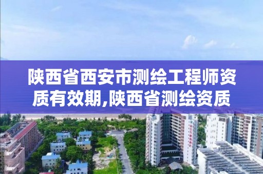 陜西省西安市測繪工程師資質有效期,陜西省測繪資質申請材料。