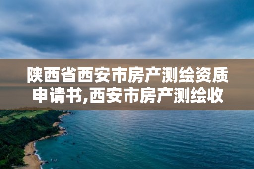 陜西省西安市房產測繪資質申請書,西安市房產測繪收費標準