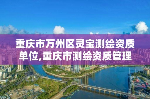 重慶市萬州區靈寶測繪資質單位,重慶市測繪資質管理辦法