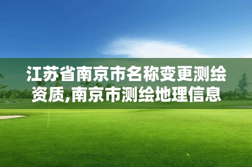 江蘇省南京市名稱變更測繪資質,南京市測繪地理信息局