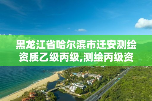 黑龍江省哈爾濱市遷安測繪資質乙級丙級,測繪丙級資質承接業務范圍