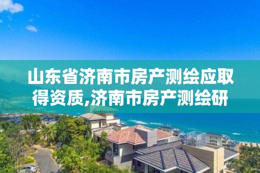 山東省濟南市房產測繪應取得資質,濟南市房產測繪研究院福利怎樣?