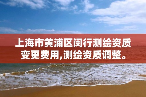 上海市黃浦區閔行測繪資質變更費用,測繪資質調整。