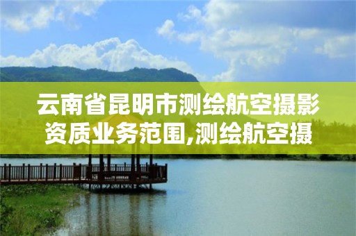 云南省昆明市測繪航空攝影資質業務范圍,測繪航空攝影測量考試題。