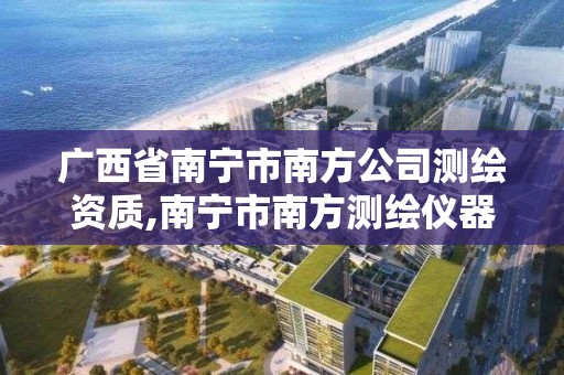 廣西省南寧市南方公司測繪資質,南寧市南方測繪儀器店