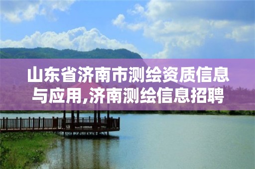 山東省濟南市測繪資質信息與應用,濟南測繪信息招聘