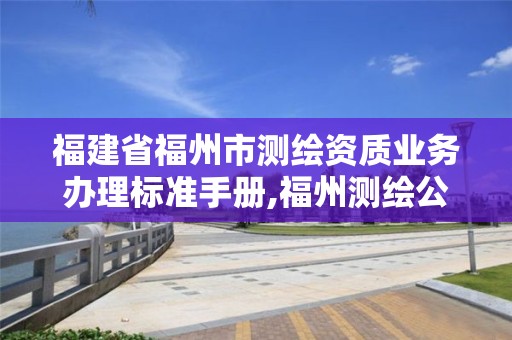 福建省福州市測繪資質業務辦理標準手冊,福州測繪公司電話