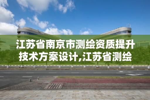 江蘇省南京市測繪資質提升技術方案設計,江蘇省測繪資質管理實施辦法。