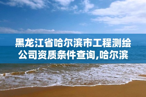 黑龍江省哈爾濱市工程測繪公司資質(zhì)條件查詢,哈爾濱測繪職工中等專業(yè)學(xué)校。