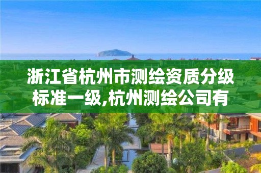 浙江省杭州市測繪資質分級標準一級,杭州測繪公司有哪幾家。