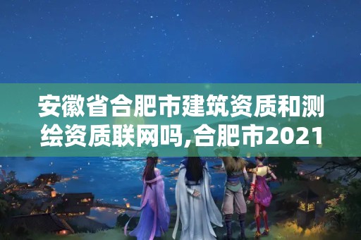 安徽省合肥市建筑資質和測繪資質聯網嗎,合肥市2021年建筑資質查詢。