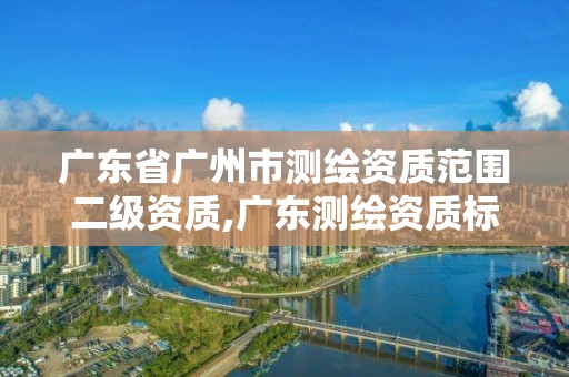 廣東省廣州市測繪資質范圍二級資質,廣東測繪資質標準