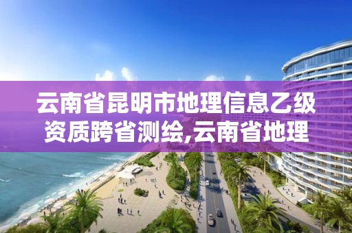 云南省昆明市地理信息乙級資質跨省測繪,云南省地理測繪信息科技發展有限公司。