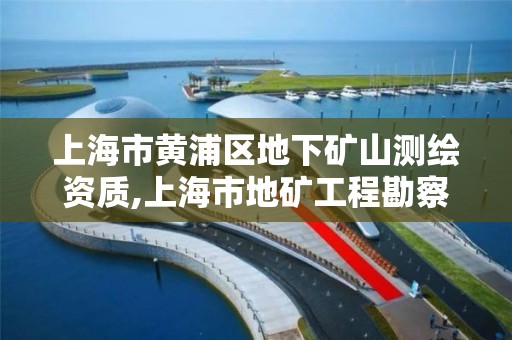 上海市黃浦區地下礦山測繪資質,上海市地礦工程勘察院上海市水文地質工程地質隊