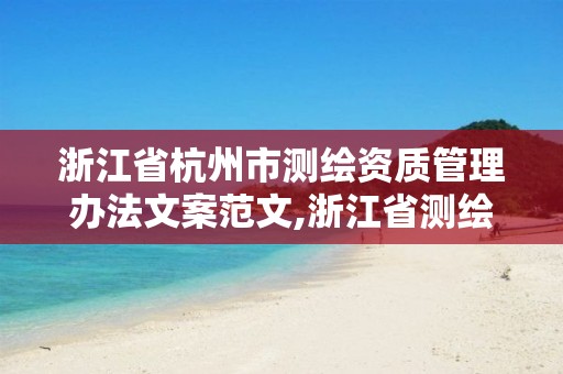 浙江省杭州市測繪資質管理辦法文案范文,浙江省測繪資質管理實施細則。