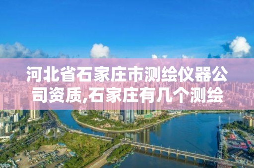 河北省石家莊市測繪儀器公司資質,石家莊有幾個測繪局