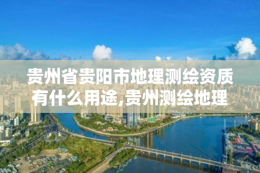 貴州省貴陽市地理測繪資質有什么用途,貴州測繪地理信息公司