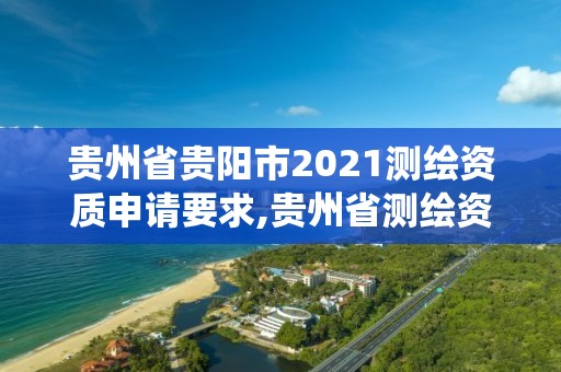 貴州省貴陽市2021測繪資質申請要求,貴州省測繪資質管理系統