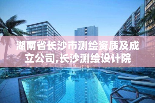 湖南省長沙市測繪資質及成立公司,長沙測繪設計院