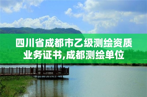 四川省成都市乙級測繪資質(zhì)業(yè)務(wù)證書,成都測繪單位