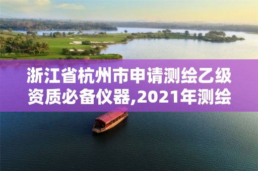 浙江省杭州市申請測繪乙級資質必備儀器,2021年測繪乙級資質申報條件。