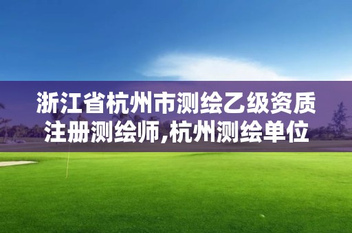 浙江省杭州市測(cè)繪乙級(jí)資質(zhì)注冊(cè)測(cè)繪師,杭州測(cè)繪單位招聘