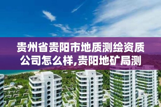 貴州省貴陽市地質測繪資質公司怎么樣,貴陽地礦局測繪院