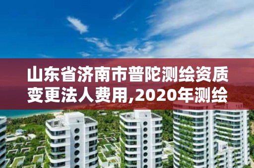 山東省濟南市普陀測繪資質變更法人費用,2020年測繪資質換證。