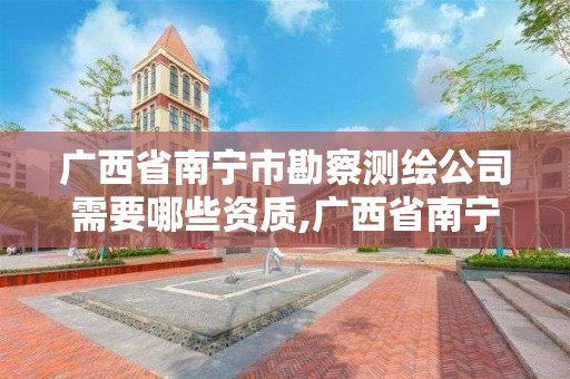 廣西省南寧市勘察測繪公司需要哪些資質,廣西省南寧市勘察測繪公司需要哪些資質。