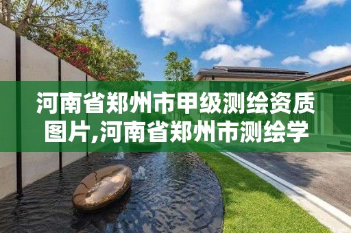 河南省鄭州市甲級測繪資質(zhì)圖片,河南省鄭州市測繪學(xué)校