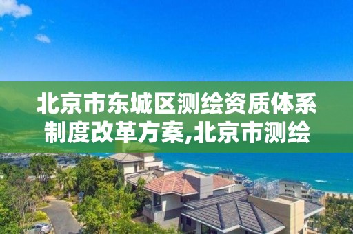 北京市東城區測繪資質體系制度改革方案,北京市測繪機構