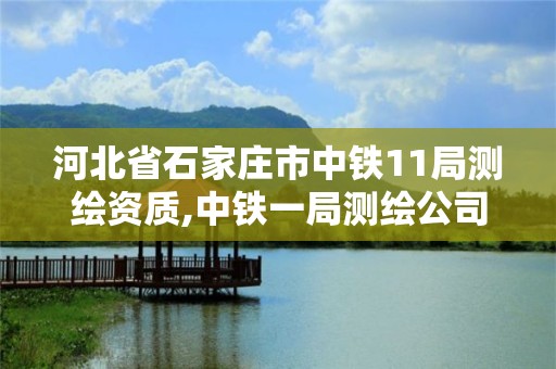 河北省石家莊市中鐵11局測繪資質,中鐵一局測繪公司