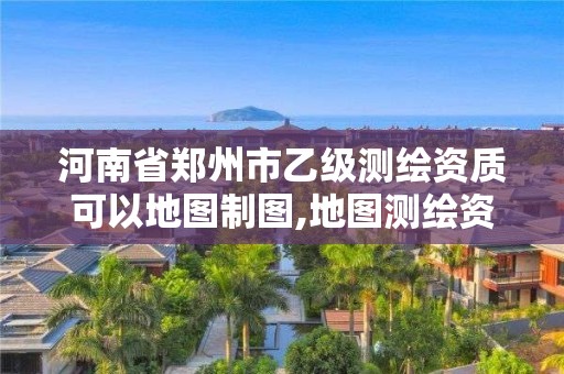 河南省鄭州市乙級測繪資質可以地圖制圖,地圖測繪資質 公司