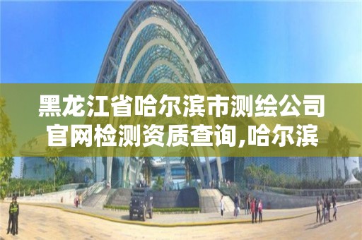 黑龍江省哈爾濱市測繪公司官網檢測資質查詢,哈爾濱測繪公司電話。