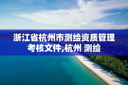 浙江省杭州市測繪資質管理考核文件,杭州 測繪