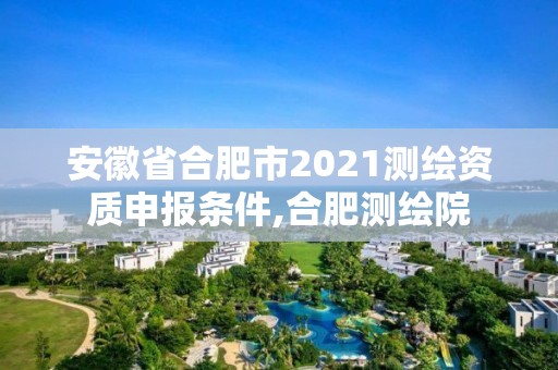 安徽省合肥市2021測繪資質申報條件,合肥測繪院