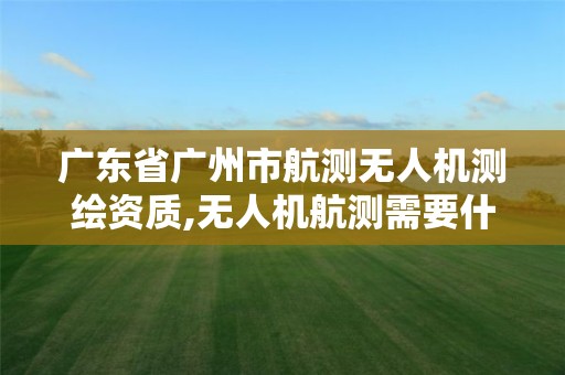 廣東省廣州市航測無人機測繪資質,無人機航測需要什么資質。