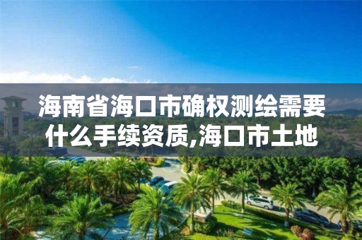 海南省海口市確權測繪需要什么手續資質,海口市土地測繪院。