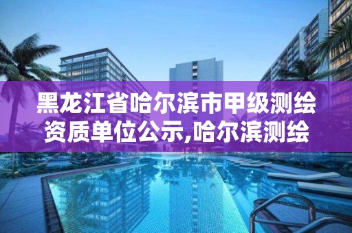 黑龍江省哈爾濱市甲級(jí)測(cè)繪資質(zhì)單位公示,哈爾濱測(cè)繪專科學(xué)校