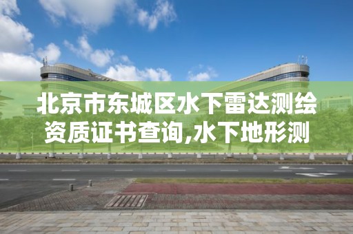 北京市東城區(qū)水下雷達(dá)測(cè)繪資質(zhì)證書查詢,水下地形測(cè)繪收費(fèi)標(biāo)準(zhǔn)。