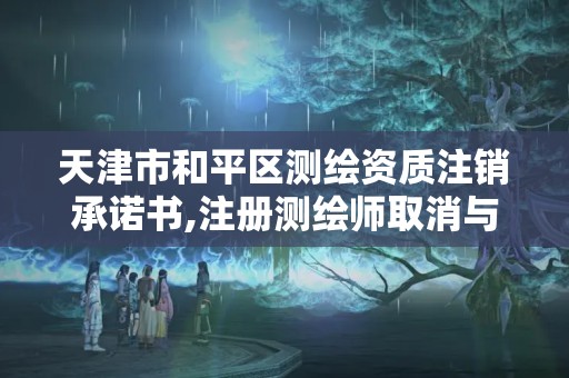 天津市和平區測繪資質注銷承諾書,注冊測繪師取消與資質掛鉤后的影響