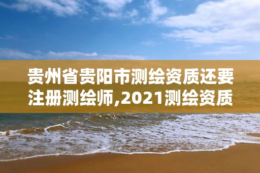 貴州省貴陽市測繪資質還要注冊測繪師,2021測繪資質人員要求