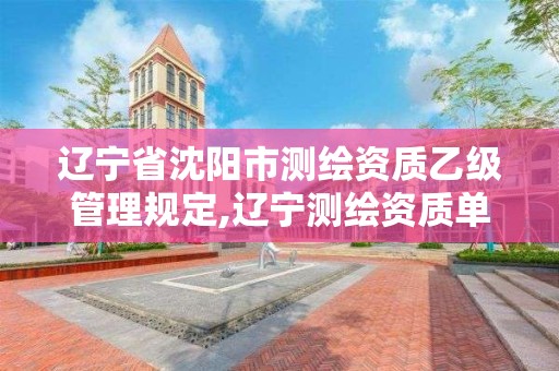 遼寧省沈陽市測繪資質乙級管理規定,遼寧測繪資質單位