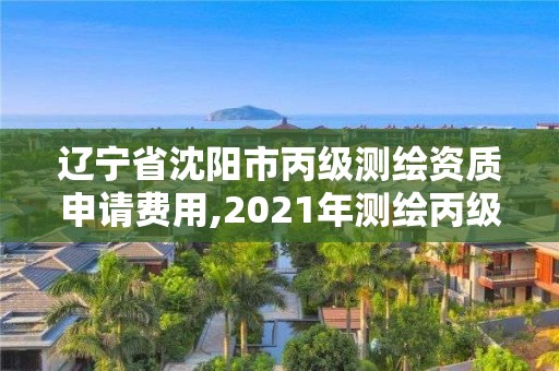 遼寧省沈陽市丙級測繪資質(zhì)申請費用,2021年測繪丙級資質(zhì)申報條件