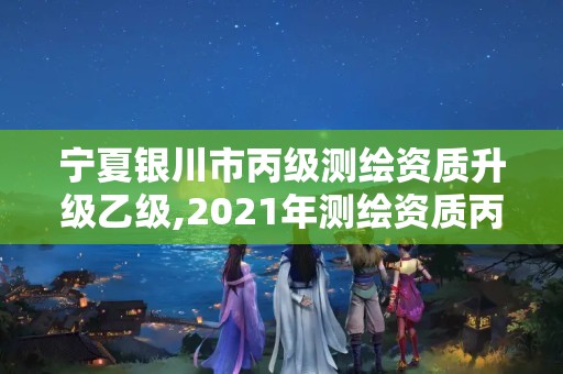 寧夏銀川市丙級測繪資質(zhì)升級乙級,2021年測繪資質(zhì)丙級申報條件