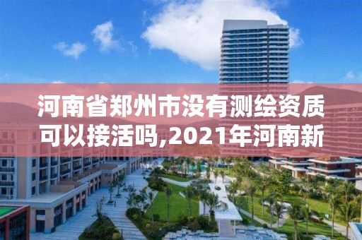 河南省鄭州市沒有測繪資質可以接活嗎,2021年河南新測繪資質辦理