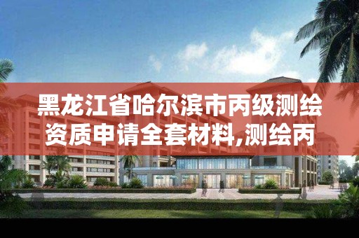 黑龍江省哈爾濱市丙級測繪資質申請全套材料,測繪丙級資質條件