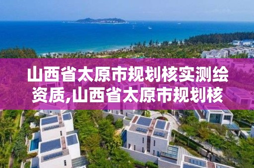 山西省太原市規劃核實測繪資質,山西省太原市規劃核實測繪資質公示